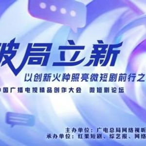 破局立新，點亮未來——2025中國廣播電視精品創(chuàng)作大會微短劇論壇即將啟幕